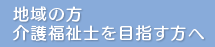 地域の方・介護福祉士を目指す方へ